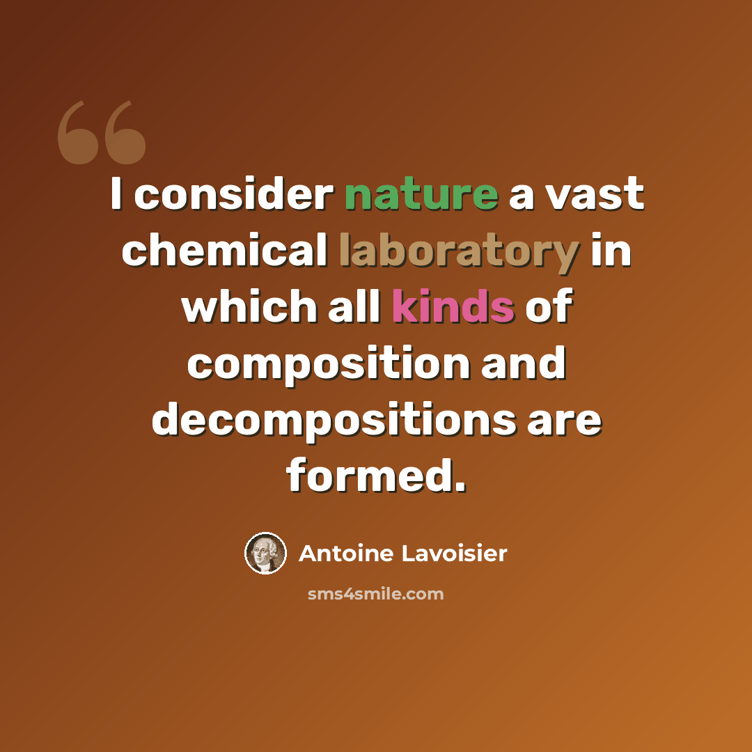 “I consider nature a vast chemical laboratory in which all kinds of composition and decompositions are formed.” quote by Antoine Lavoisier