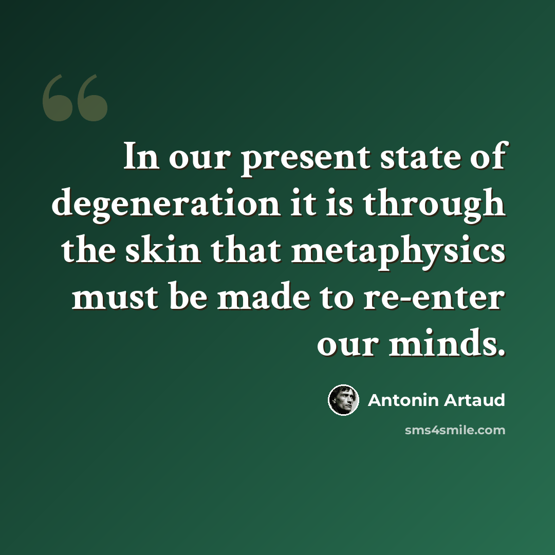 “In our present state of degeneration it is through the skin that metaphysics must be made to re-enter our minds.” quote by Antonin Artaud