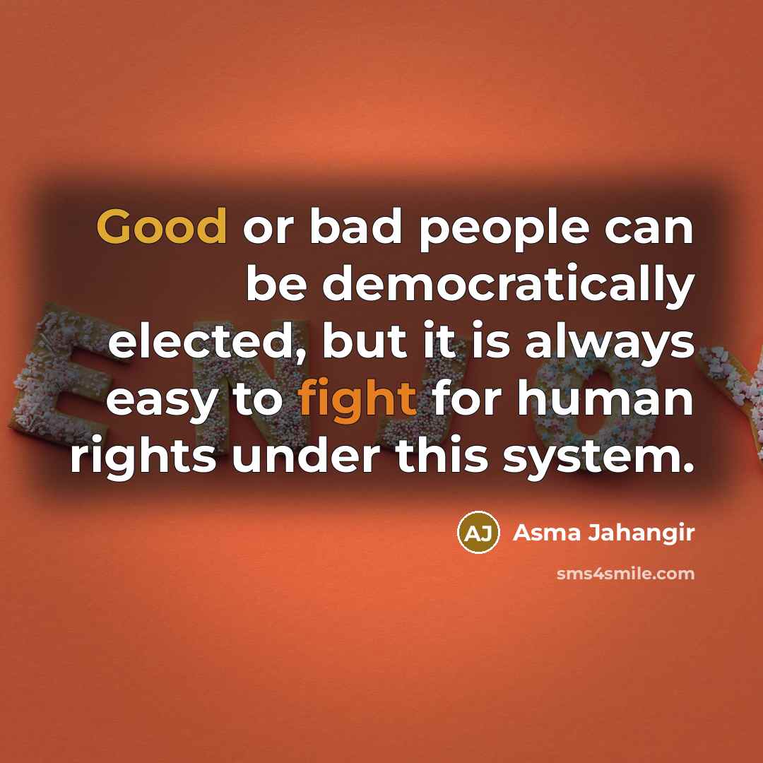 “Good or bad people can be democratically elected, but it is always easy to fight for human rights under this system.” quote by Asma Jahangir