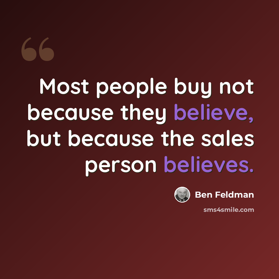 “Most people buy not because they believe, but because the sales person believes.” quote by Ben Feldman