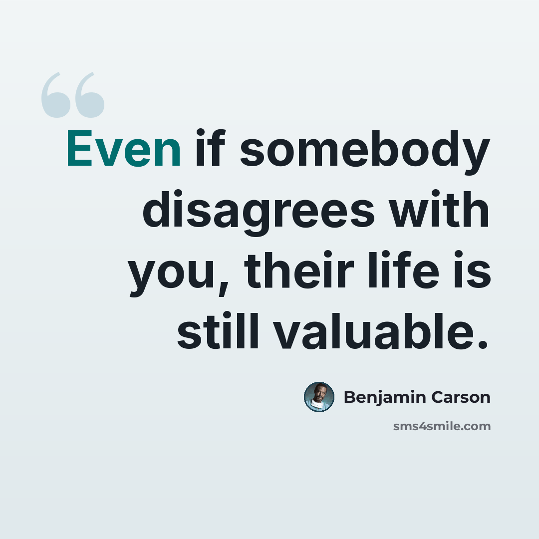 “Even if somebody disagrees with you, their life is still valuable.” quote by Benjamin Carson