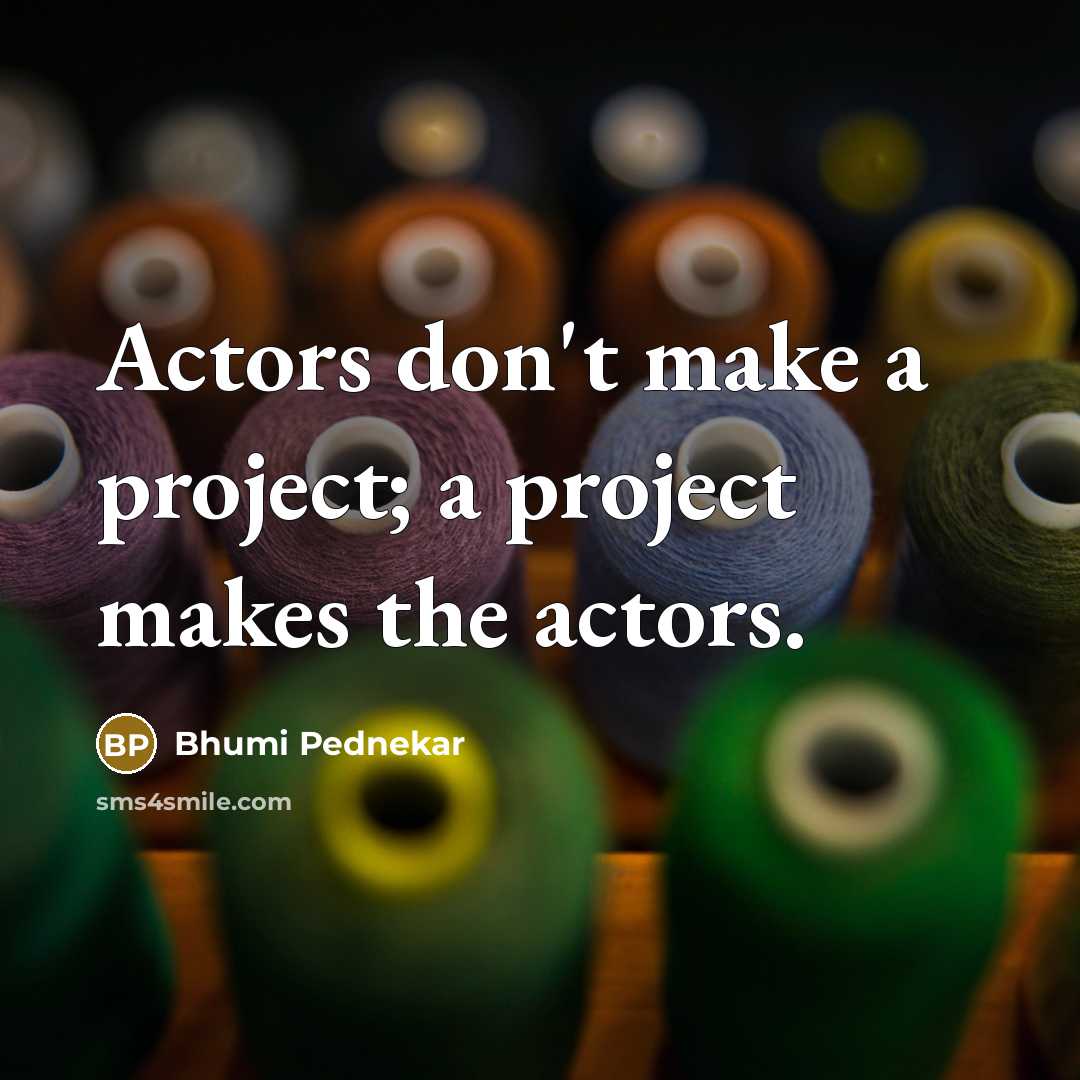 “Actors don't make a project; a project makes the actors.” quote by Bhumi Pednekar