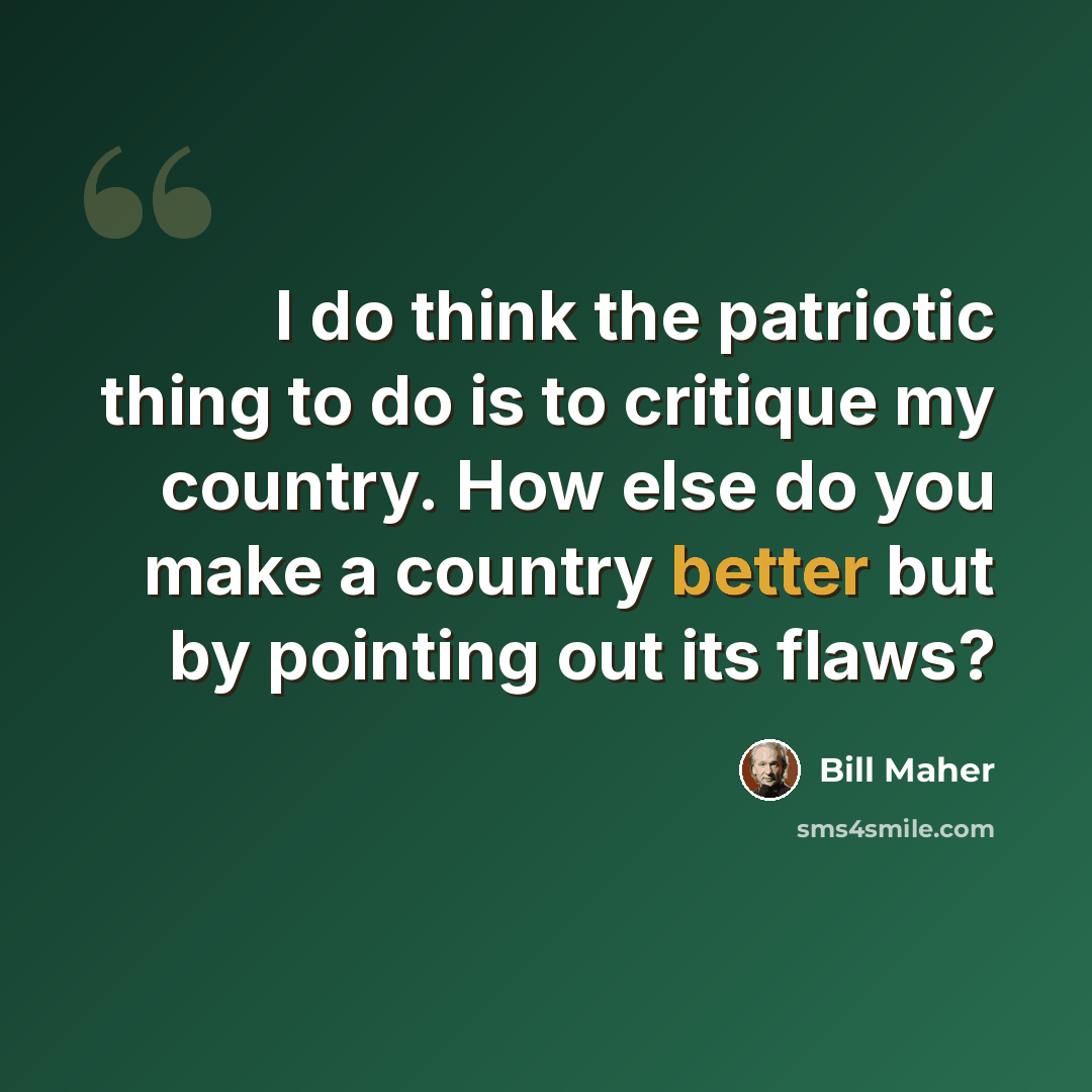 “I do think the patriotic thing to do is to critique my country. How else do you make a country better but by pointing out its flaws?” quote by Bill Maher