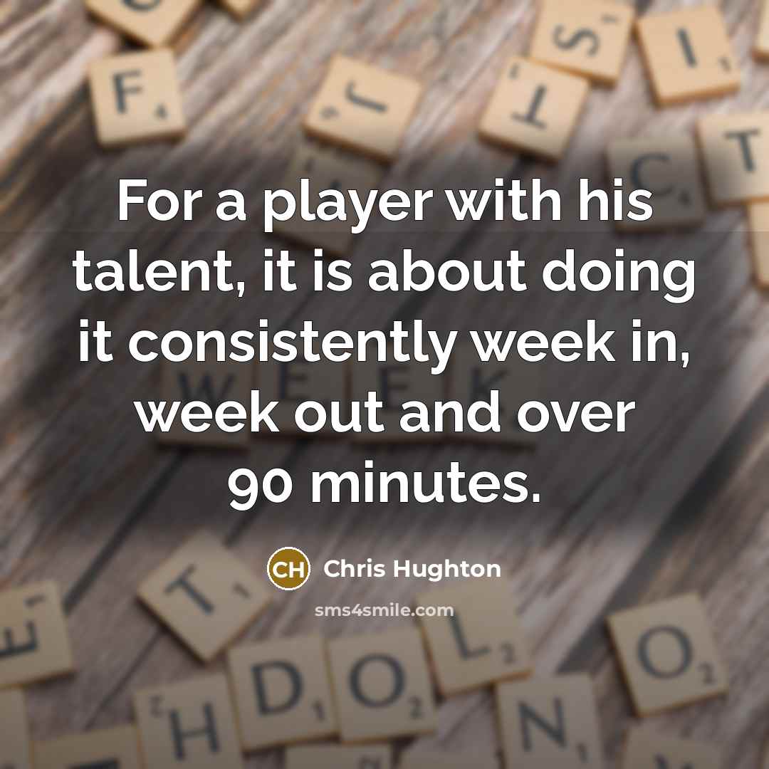 “For a player with his talent, it is about doing it consistently week in, week out and over 90 minutes.” quote by Chris Hughton