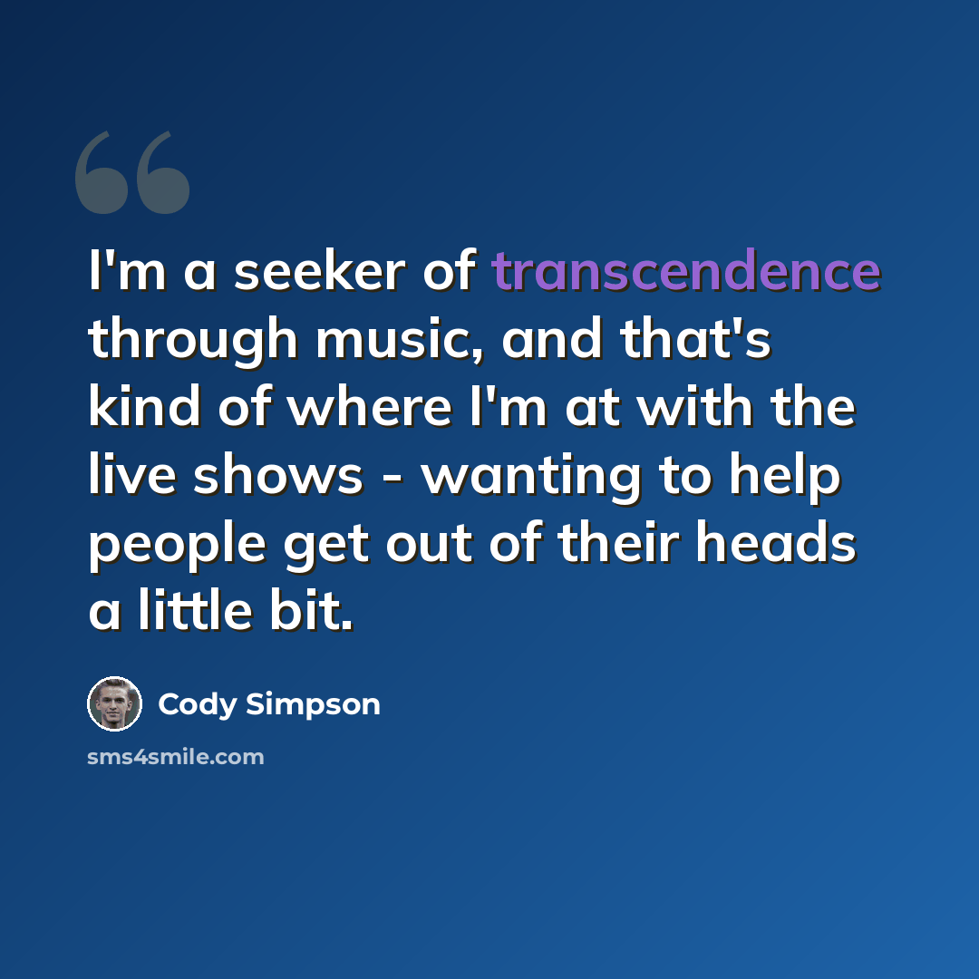 “I'm a seeker of transcendence through music, and that's kind of where I'm at with the live shows - wanting to help people get out of their heads a little bit.” quote by Cody Simpson