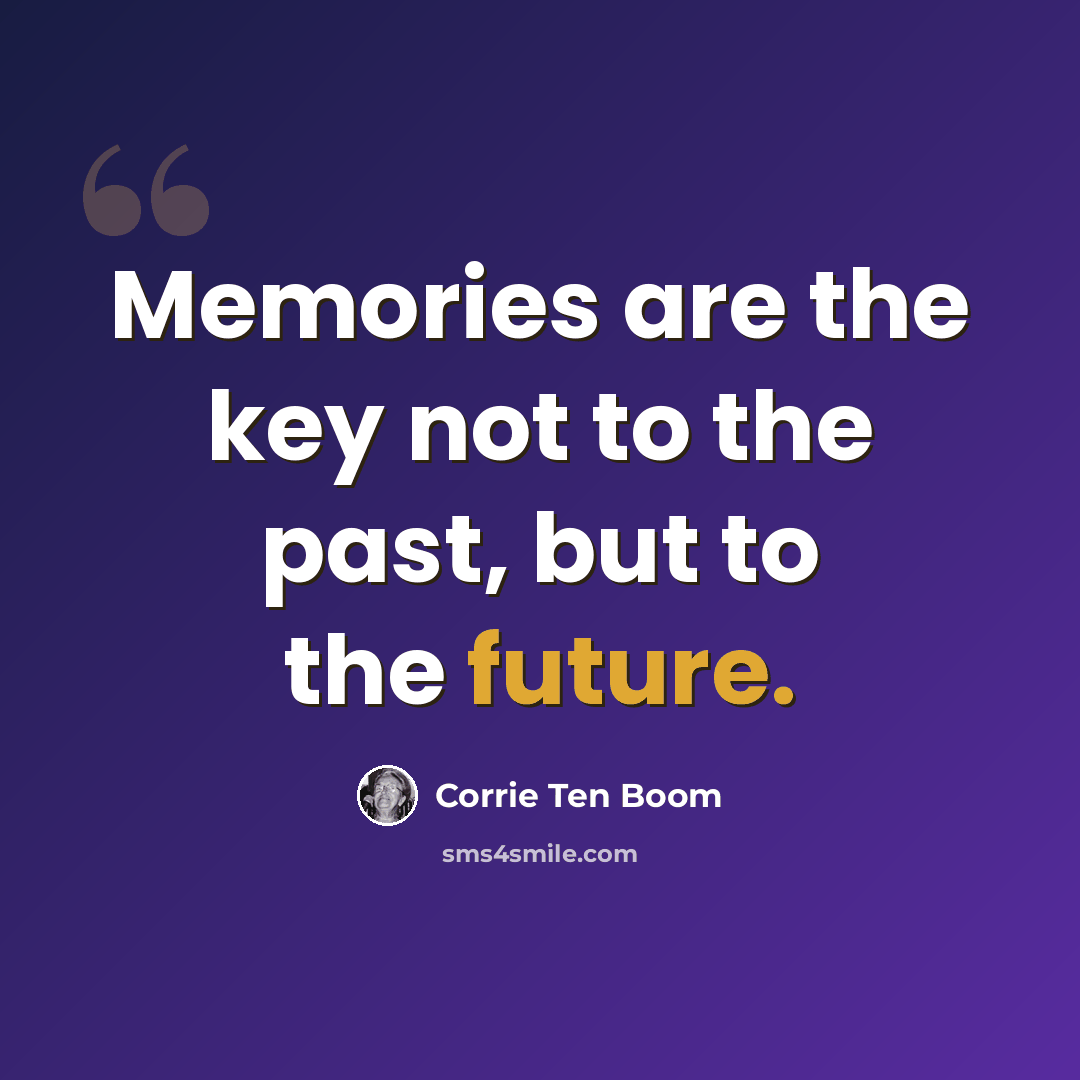 “Memories are the key not to the past, but to the future.” quote by Corrie Ten Boom