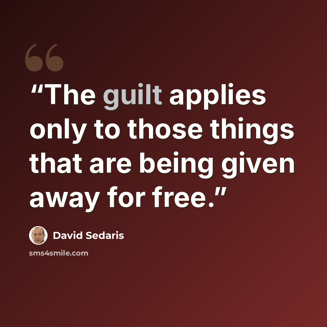 “The guilt applies only to those things that are being given away for free.” quote by David Sedaris