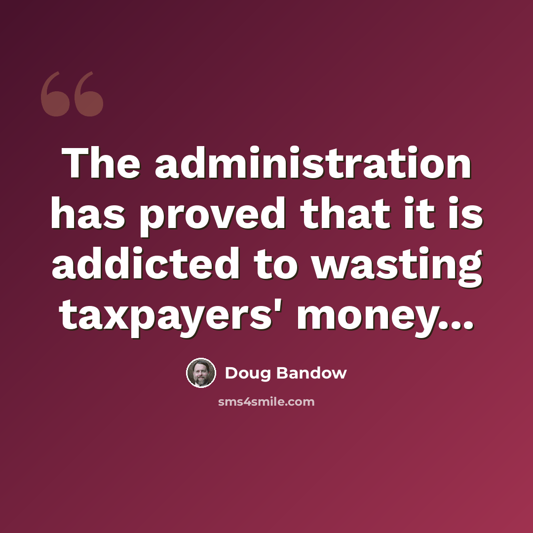 “The administration has proved that it is addicted to wasting taxpayers' money...” quote by Doug Bandow