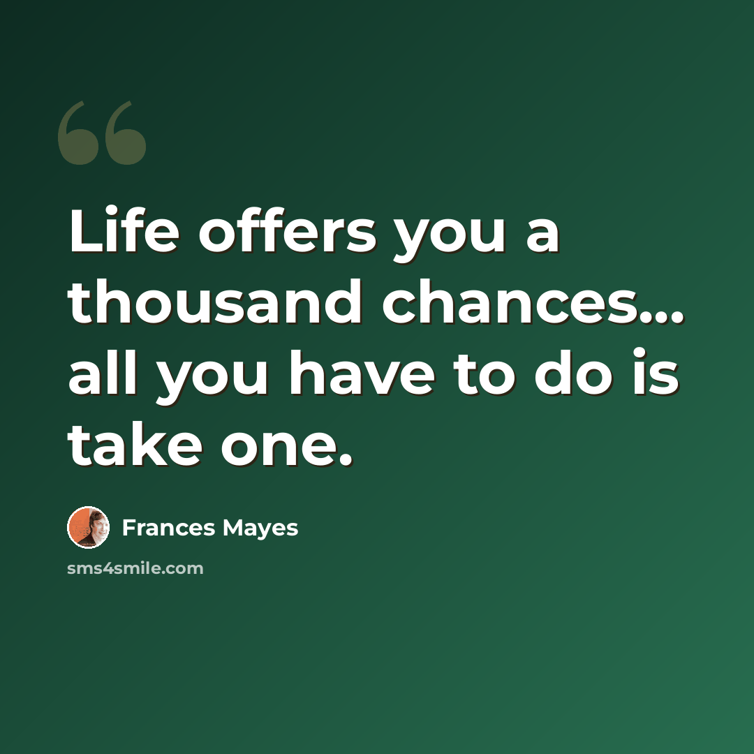 “Life offers you a thousand chances... all you have to do is take one.” quote by Frances Mayes