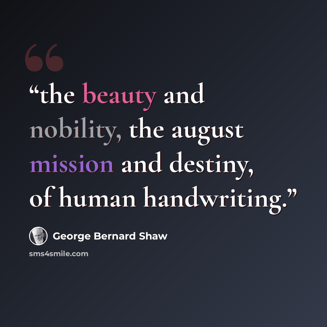 “the beauty and nobility, the august mission and destiny, of human handwriting.” quote by George Bernard Shaw
