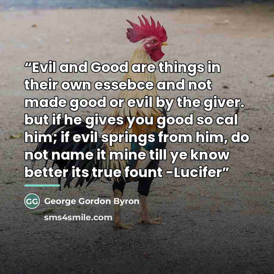 “Evil and Good are things in their own essebce and not made good or evil by the giver. but if he gives you good so cal him; if evil springs from him, do not name it mine till ye know better its true fount -Lucifer” quote by George Gordon Byron