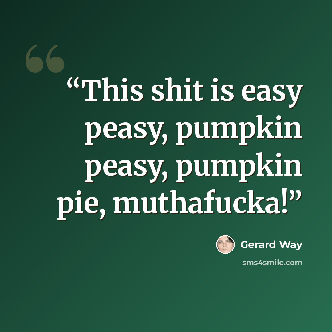 “This shit is easy peasy, pumpkin peasy, pumpkin pie, muthafucka!” quote by Gerard Way