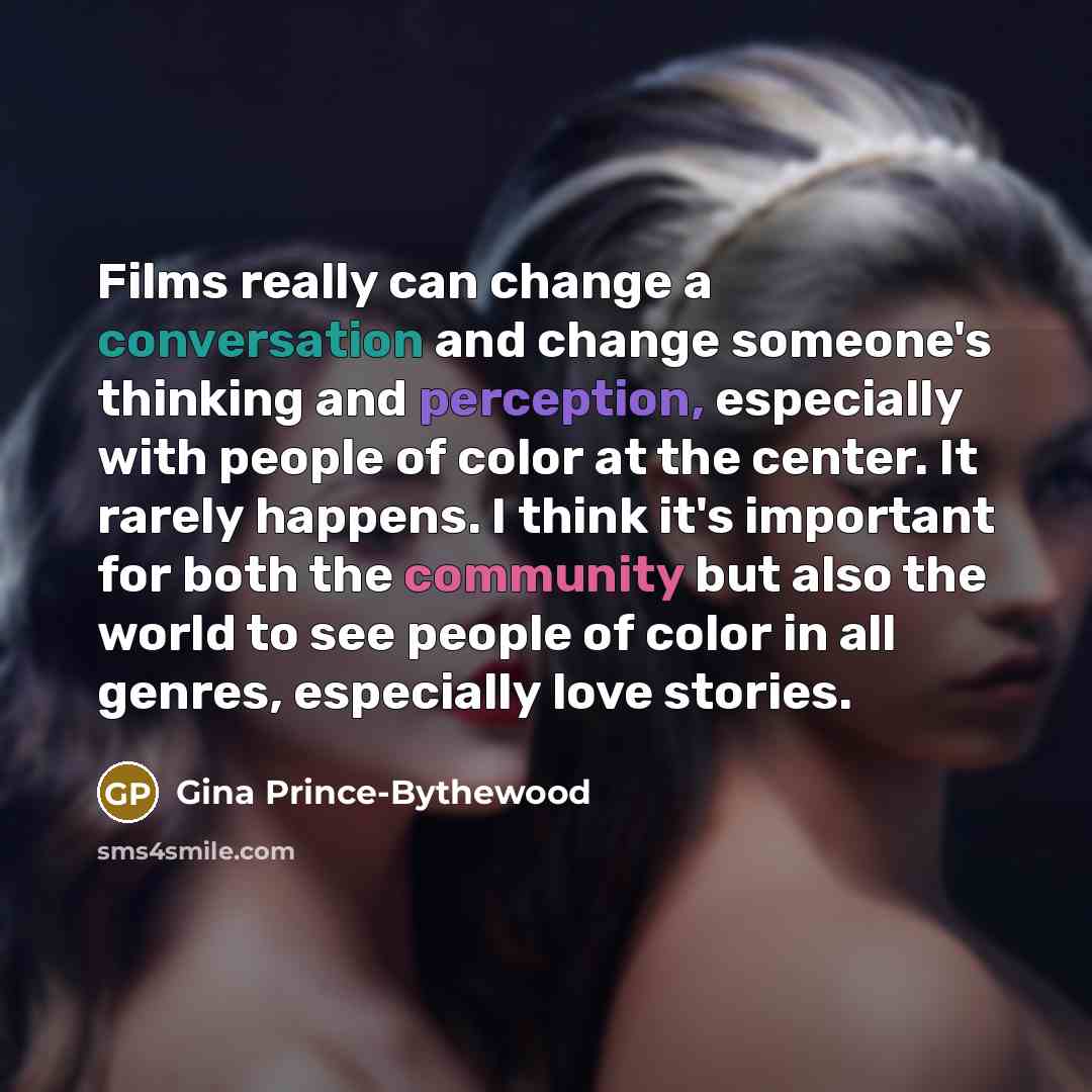 “Films really can change a conversation and change someone's thinking and perception, especially with people of color at the center. It rarely happens. I think it's important for both the community but also the world to see people of color in all genres, especially love stories.” quote by Gina Prince-Bythewood