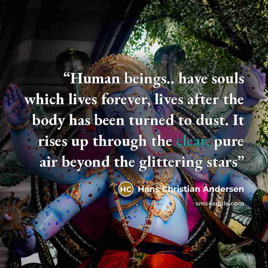 “Human beings.. have souls which lives forever, lives after the body has been turned to dust. It rises up through the clear, pure air beyond the glittering stars” quote by Hans Christian Andersen