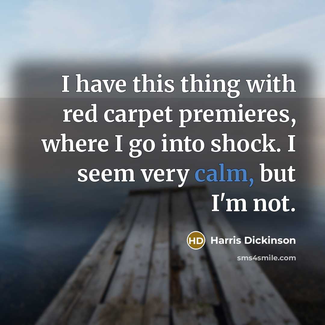 “I have this thing with red carpet premieres, where I go into shock. I seem very calm, but I'm not.” quote by Harris Dickinson