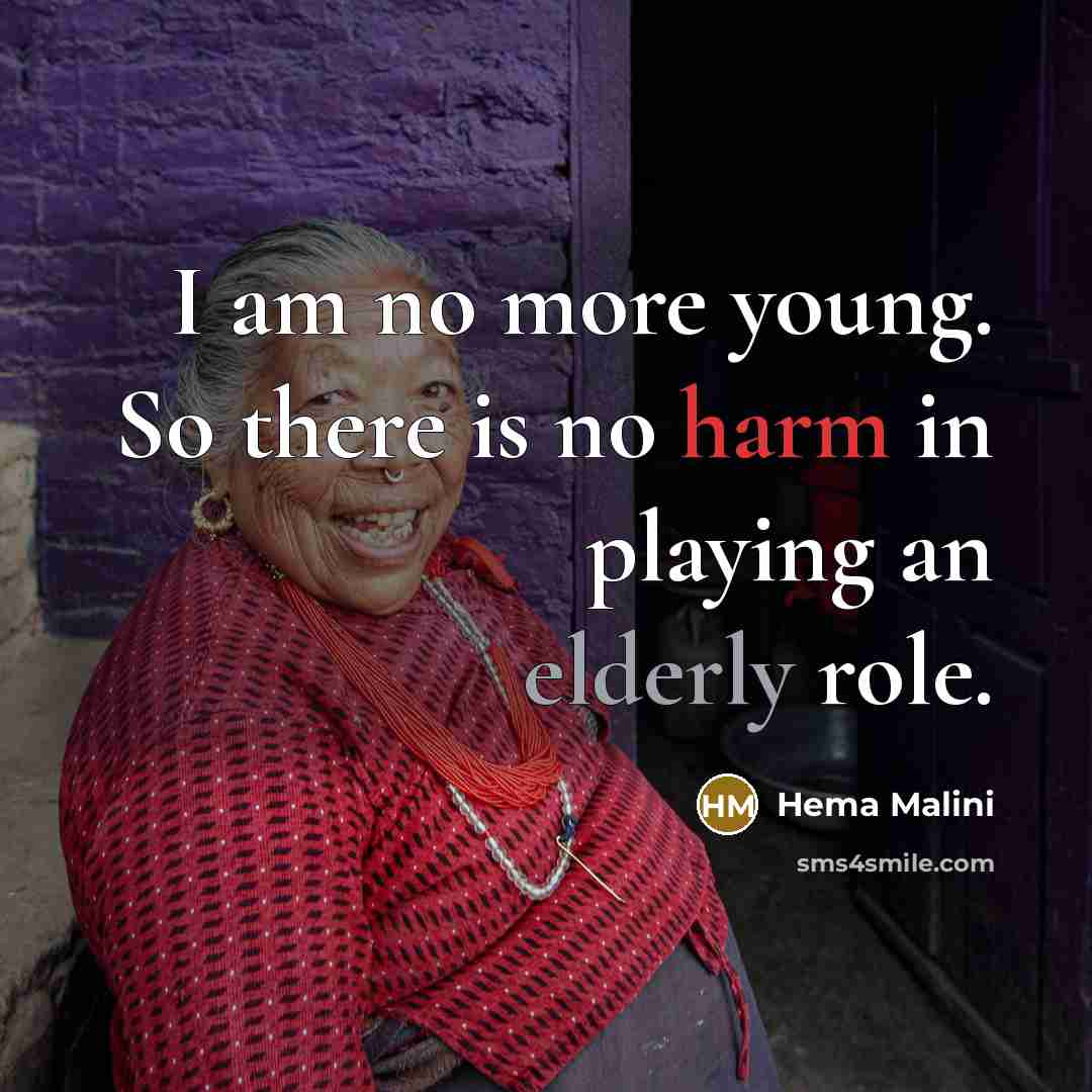 “I am no more young. So there is no harm in playing an elderly role.” quote by Hema Malini