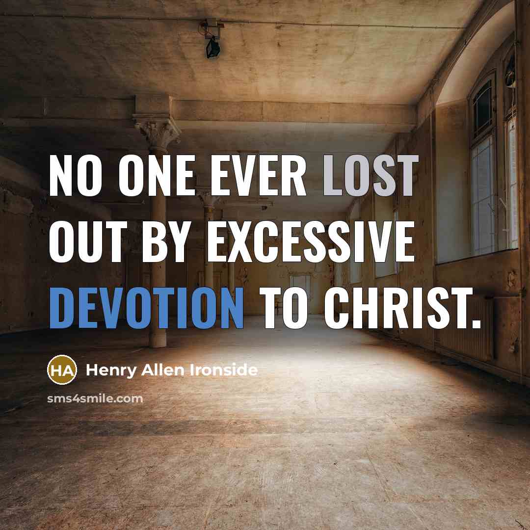 “No one ever lost out by excessive devotion to Christ.” quote by Henry Allen Ironside