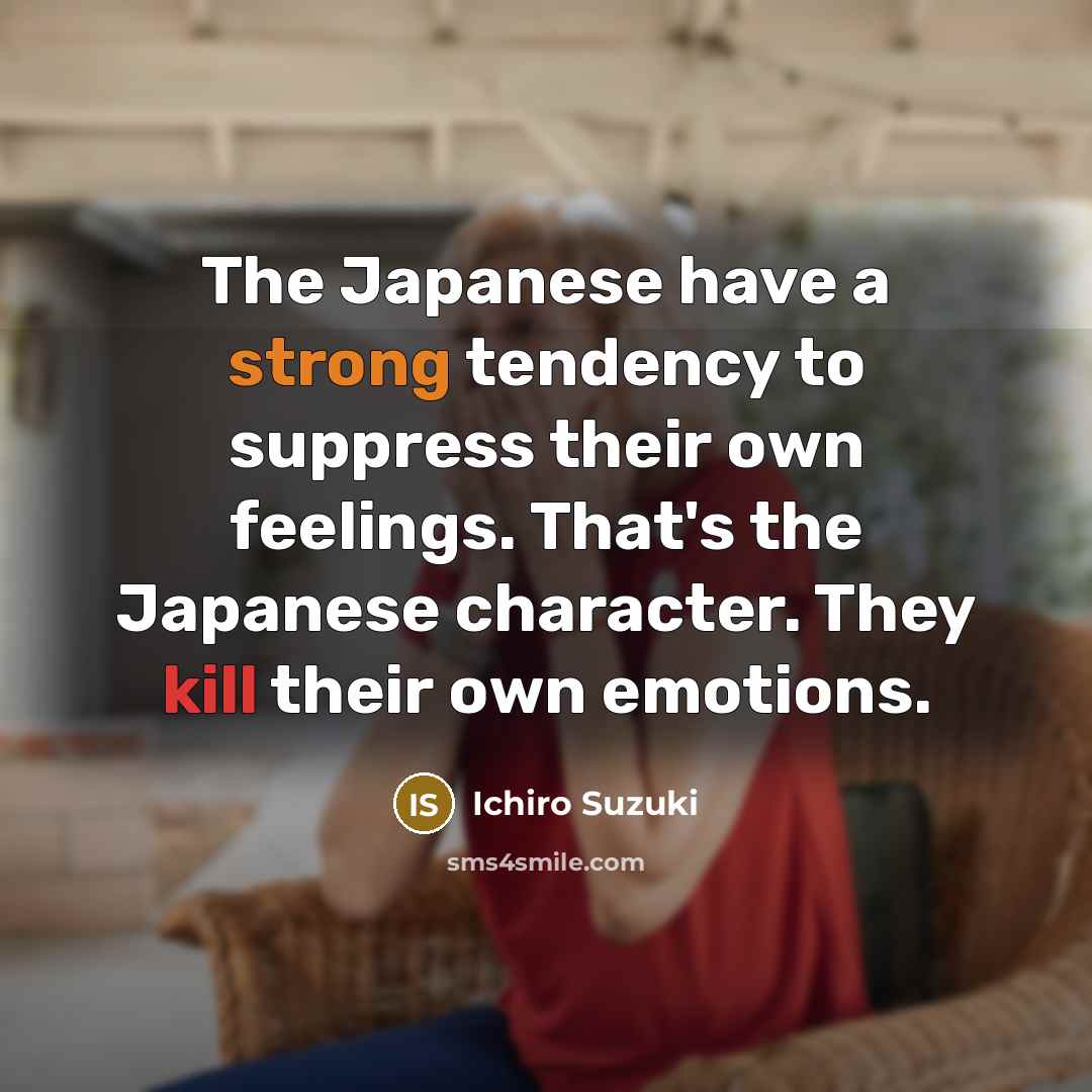 “The Japanese have a strong tendency to suppress their own feelings. That's the Japanese character. They kill their own emotions.” quote by Ichiro Suzuki