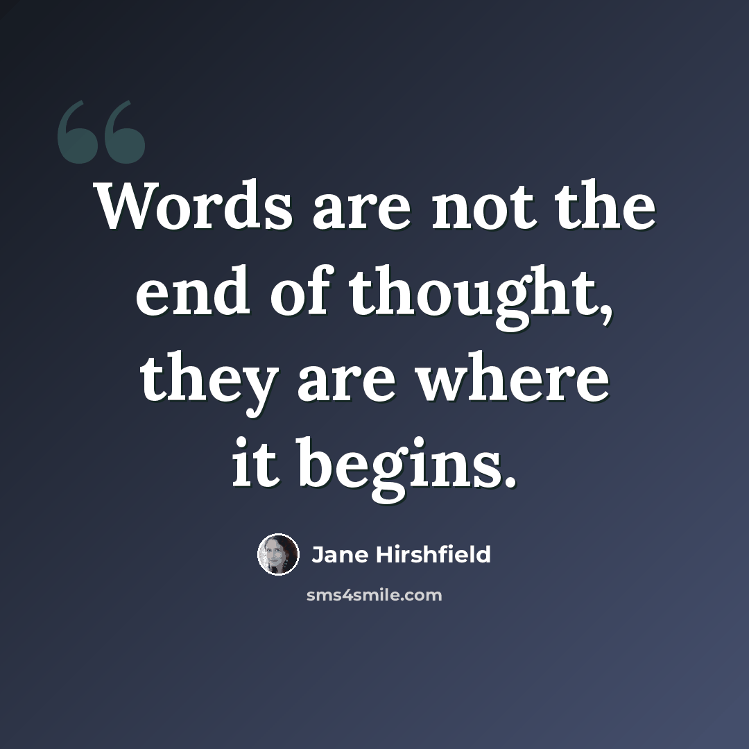 “Words are not the end of thought, they are where it begins.” quote by Jane Hirshfield