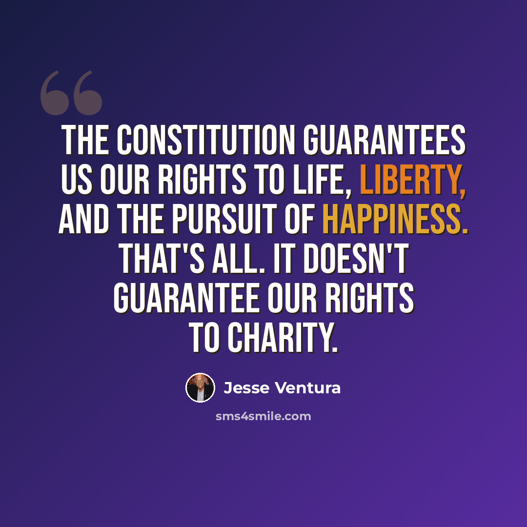 “The Constitution guarantees us our rights to life, liberty, and the pursuit of happiness. That's all. It doesn't guarantee our rights to charity.” quote by Jesse Ventura