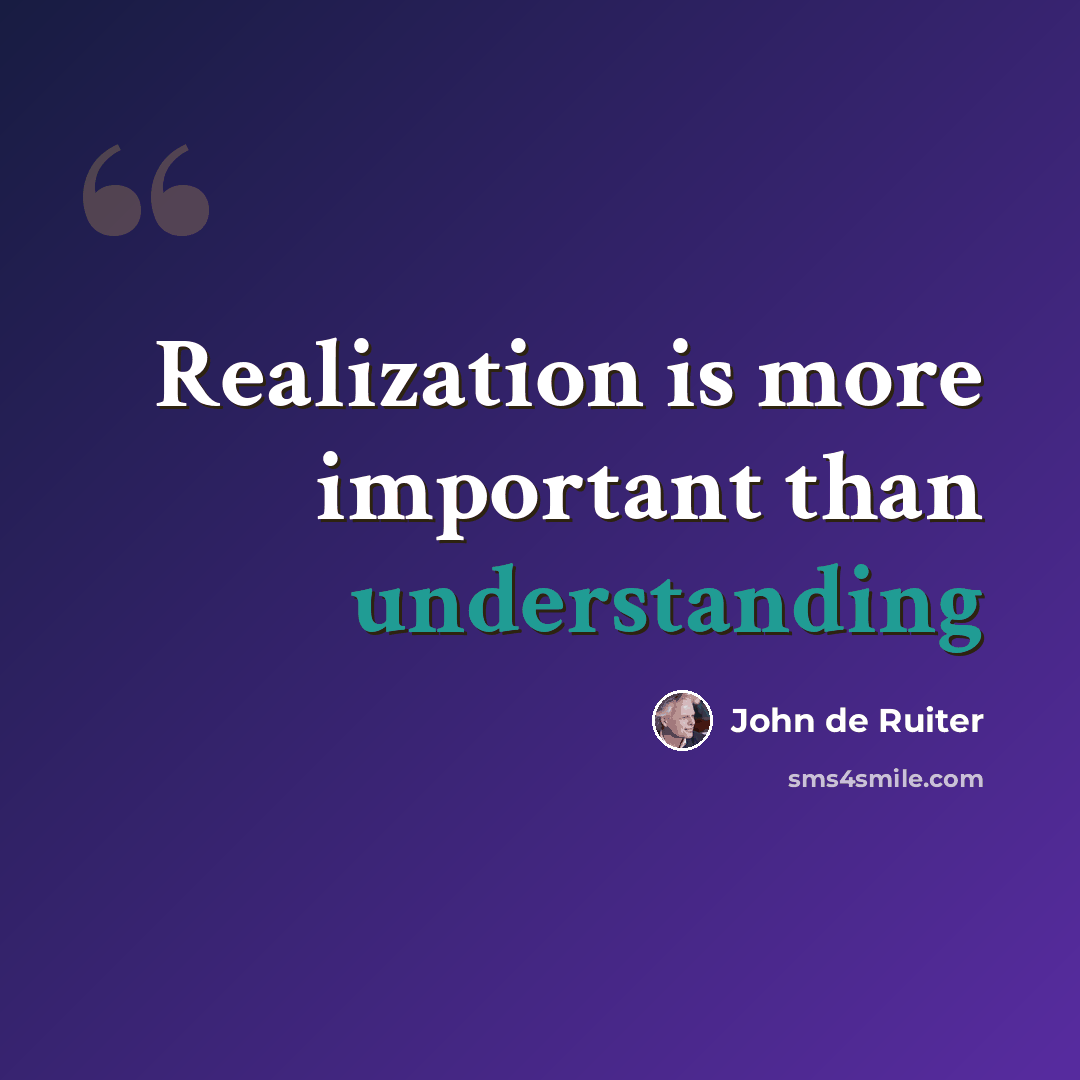 “Realization is more important than understanding” quote by John de Ruiter