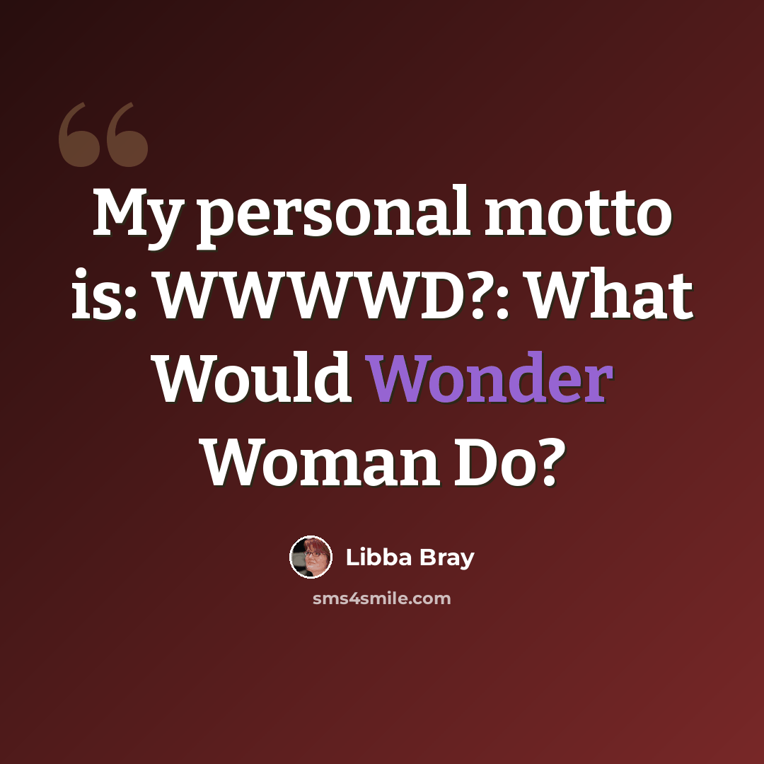 “My personal motto is: WWWWD?: What Would Wonder Woman Do?” quote by Libba Bray