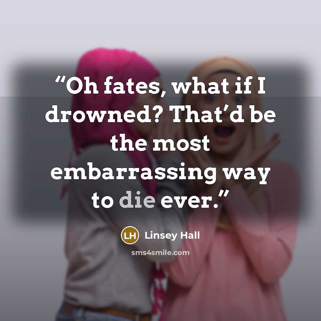 “Oh fates, what if I drowned? That’d be the most embarrassing way to die ever.” quote by Linsey Hall
