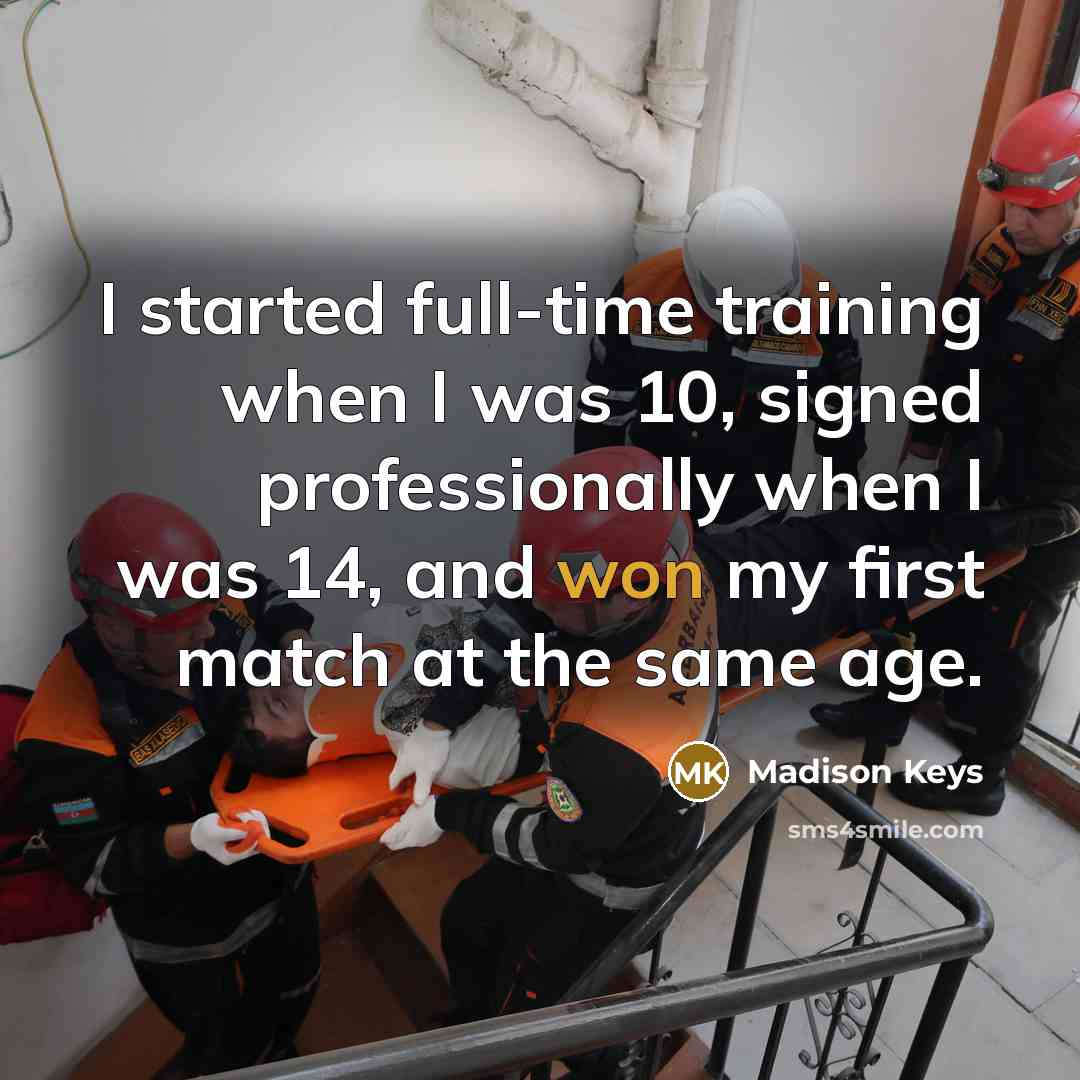 “I started full-time training when I was 10, signed professionally when I was 14, and won my first match at the same age.” quote by Madison Keys