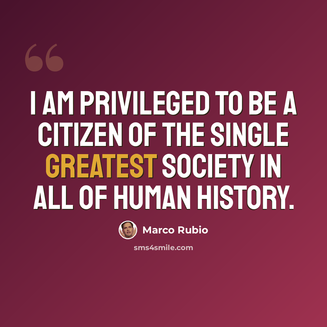 “I am privileged to be a citizen of the single greatest society in all of human history.” quote by Marco Rubio