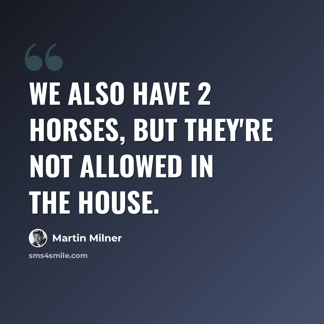 “We also have 2 horses, but they're not allowed in the house.” quote by Martin Milner