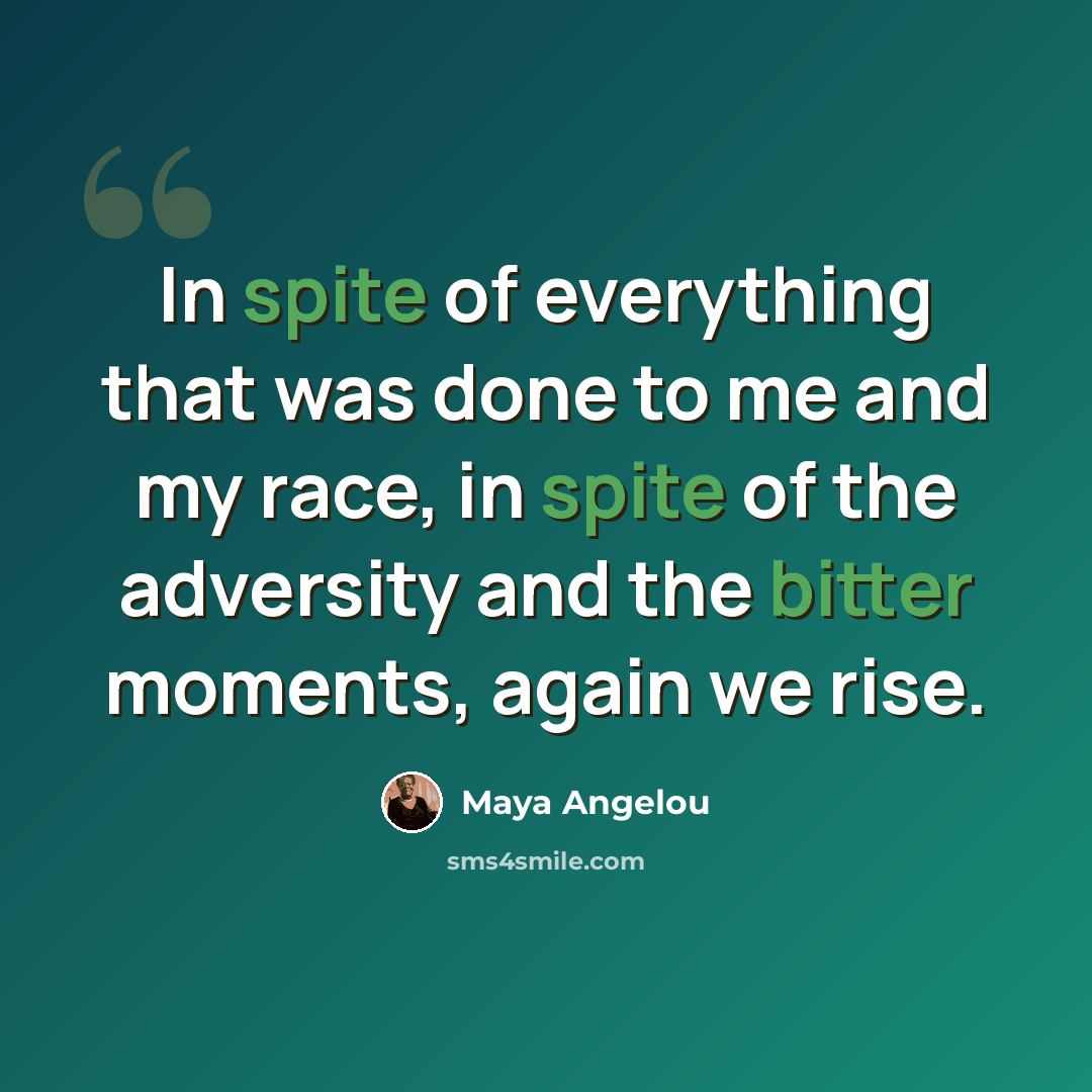 “In spite of everything that was done to me and my race, in spite of the adversity and the bitter moments, again we rise.” quote by Maya Angelou