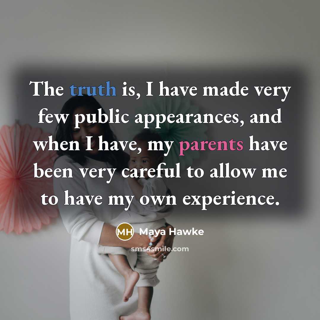 “The truth is, I have made very few public appearances, and when I have, my parents have been very careful to allow me to have my own experience.” quote by Maya Hawke