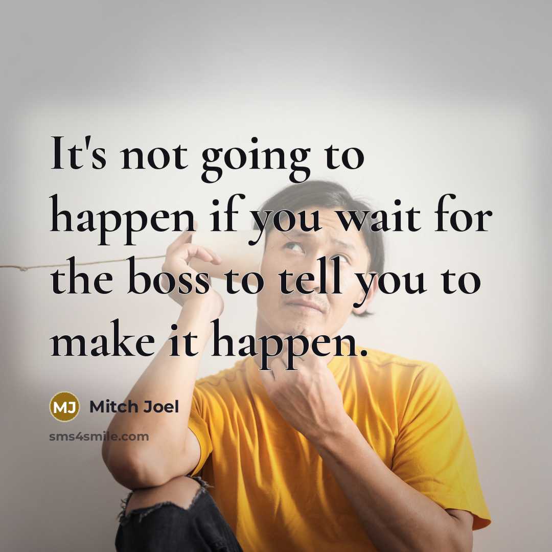 “It's not going to happen if you wait for the boss to tell you to make it happen.” quote by Mitch Joel