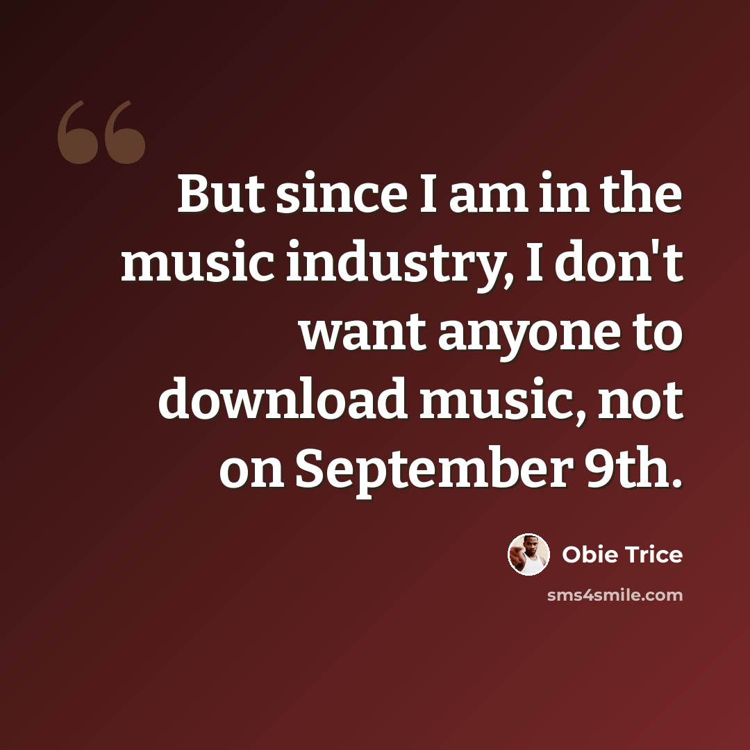 “But since I am in the music industry, I don't want anyone to download music, not on September 9th.” quote by Obie Trice