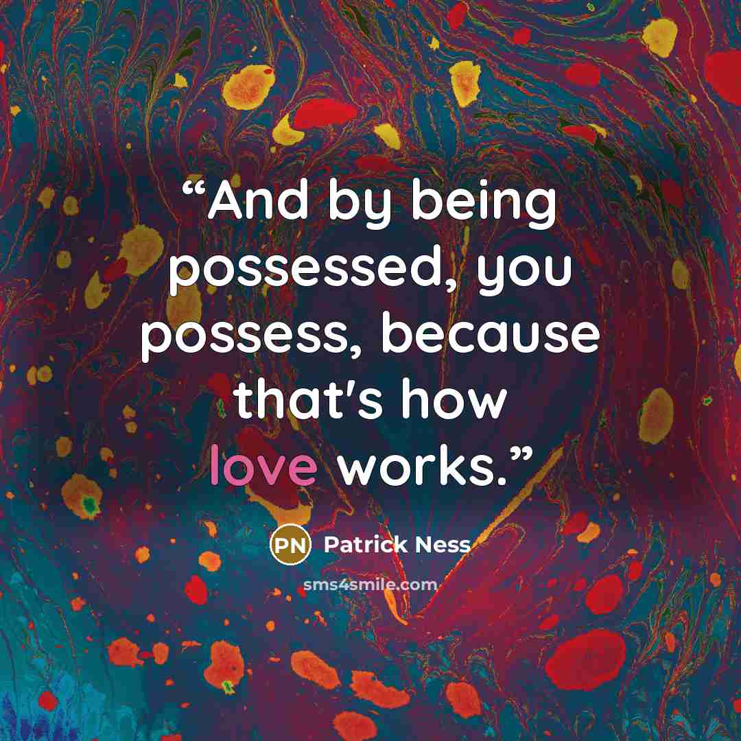 “And by being possessed, you possess, because that's how love works.” quote by Patrick Ness