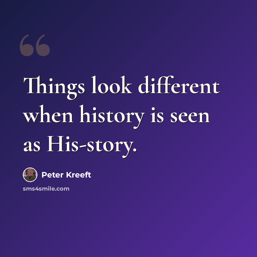 “Things look different when history is seen as His-story.” quote by Peter Kreeft