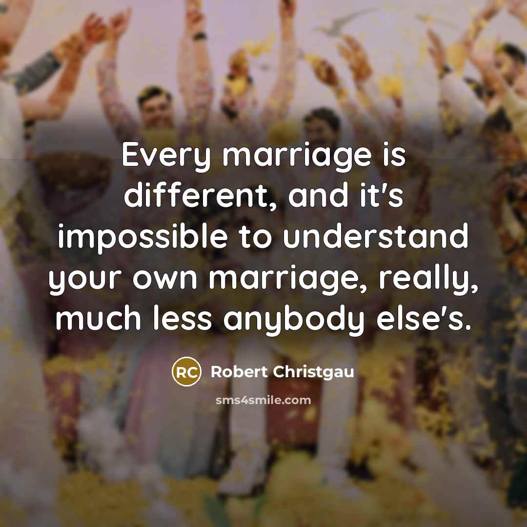 “Every marriage is different, and it's impossible to understand your own marriage, really, much less anybody else's.” quote by Robert Christgau