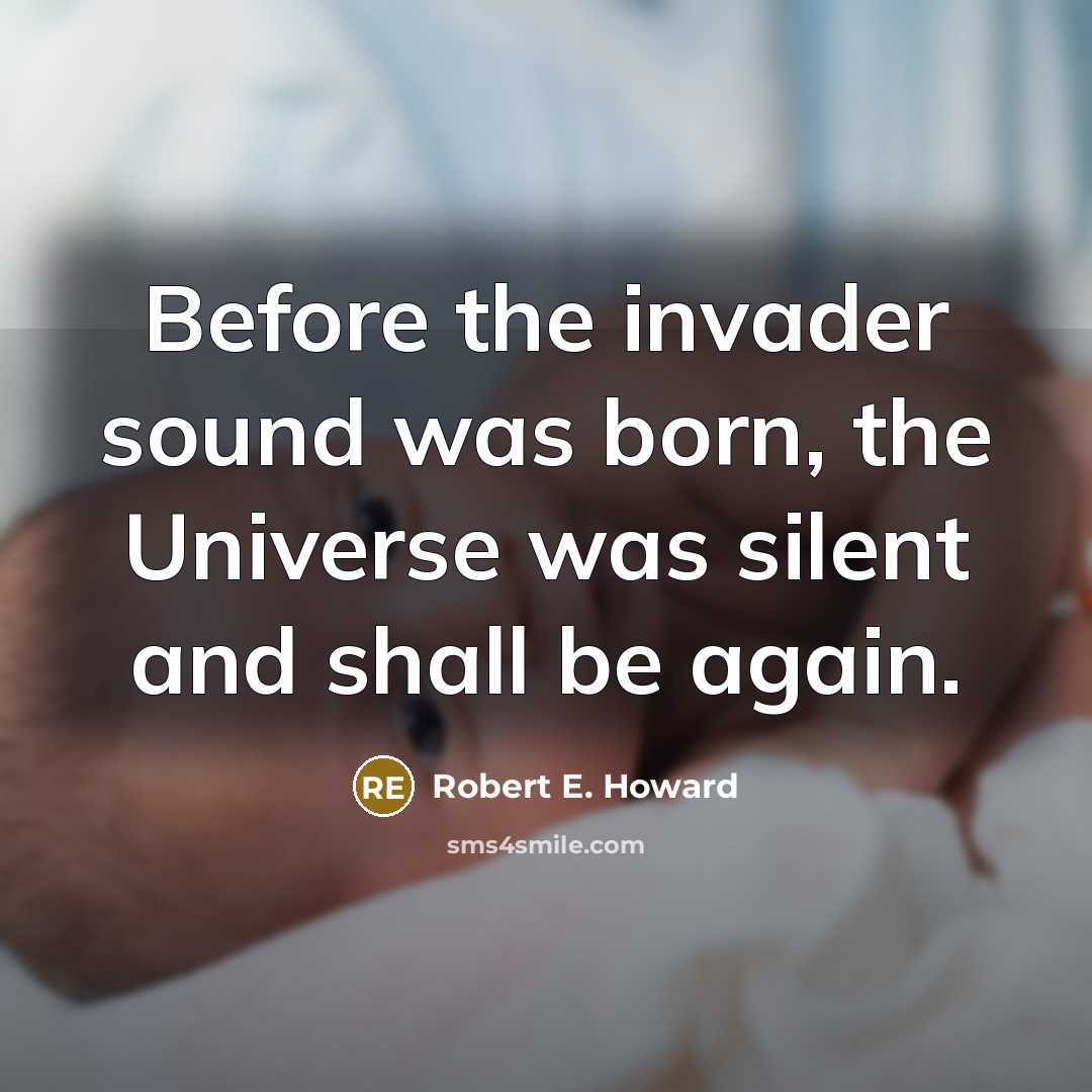 “Before the invader sound was born, the Universe was silent and shall be again.” quote by Robert E. Howard