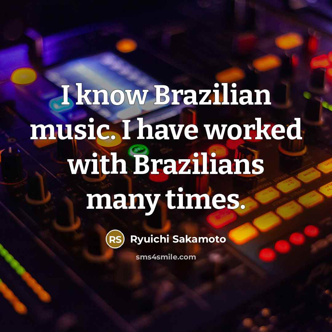 “I know Brazilian music. I have worked with Brazilians many times.” quote by Ryuichi Sakamoto