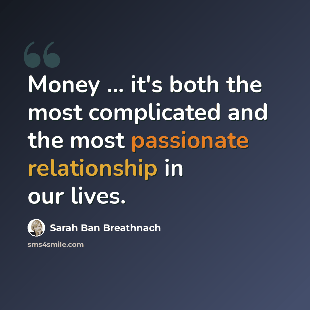 “Money ... it's both the most complicated and the most passionate relationship in our lives.” quote by Sarah Ban Breathnach
