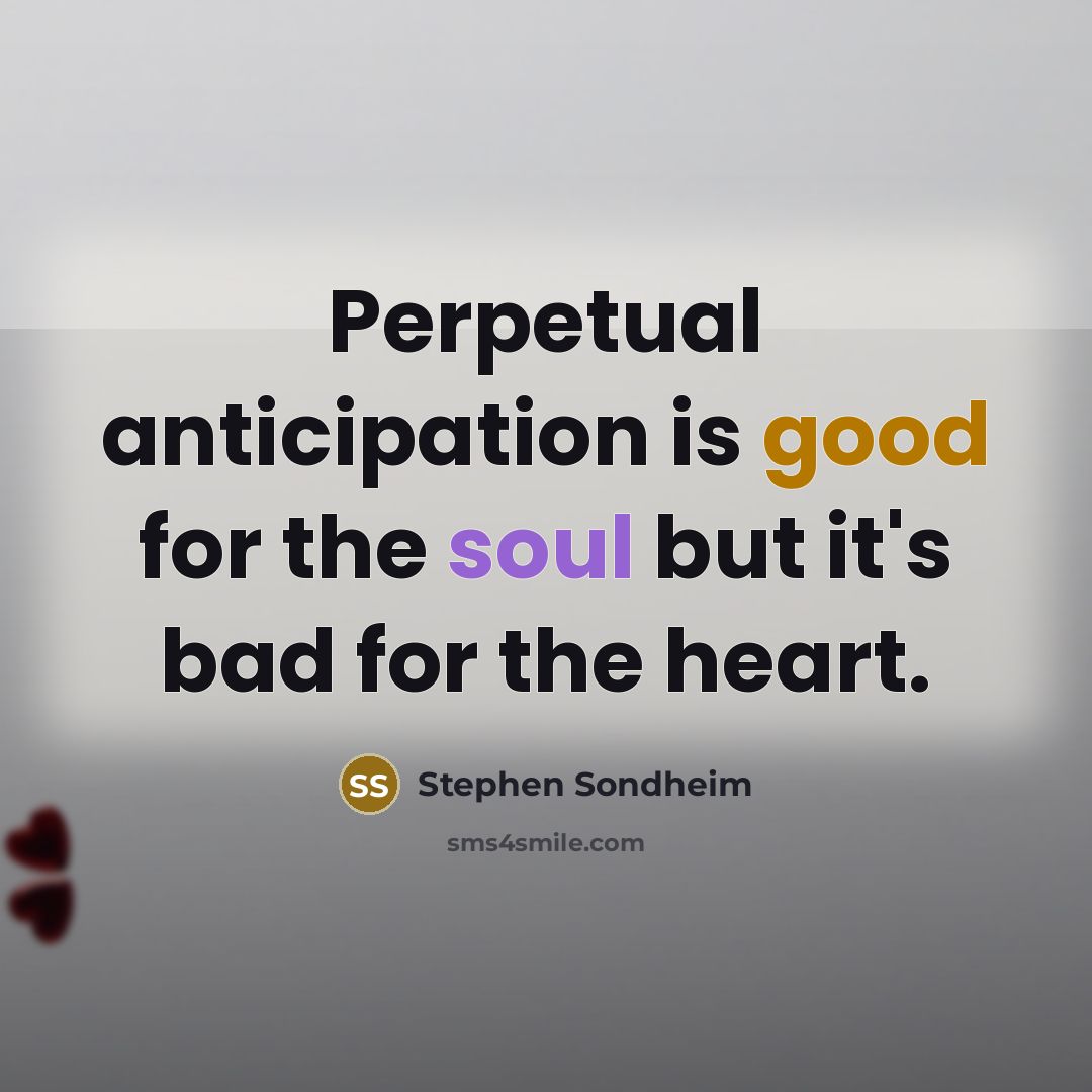 “Perpetual anticipation is good for the soul but it's bad for the heart.” quote by Stephen Sondheim
