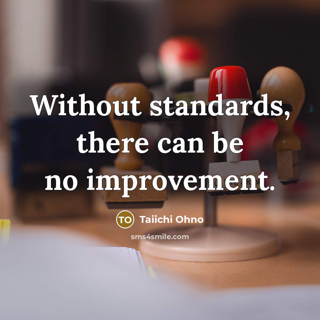 “Without standards, there can be no improvement.” quote by Taiichi Ohno