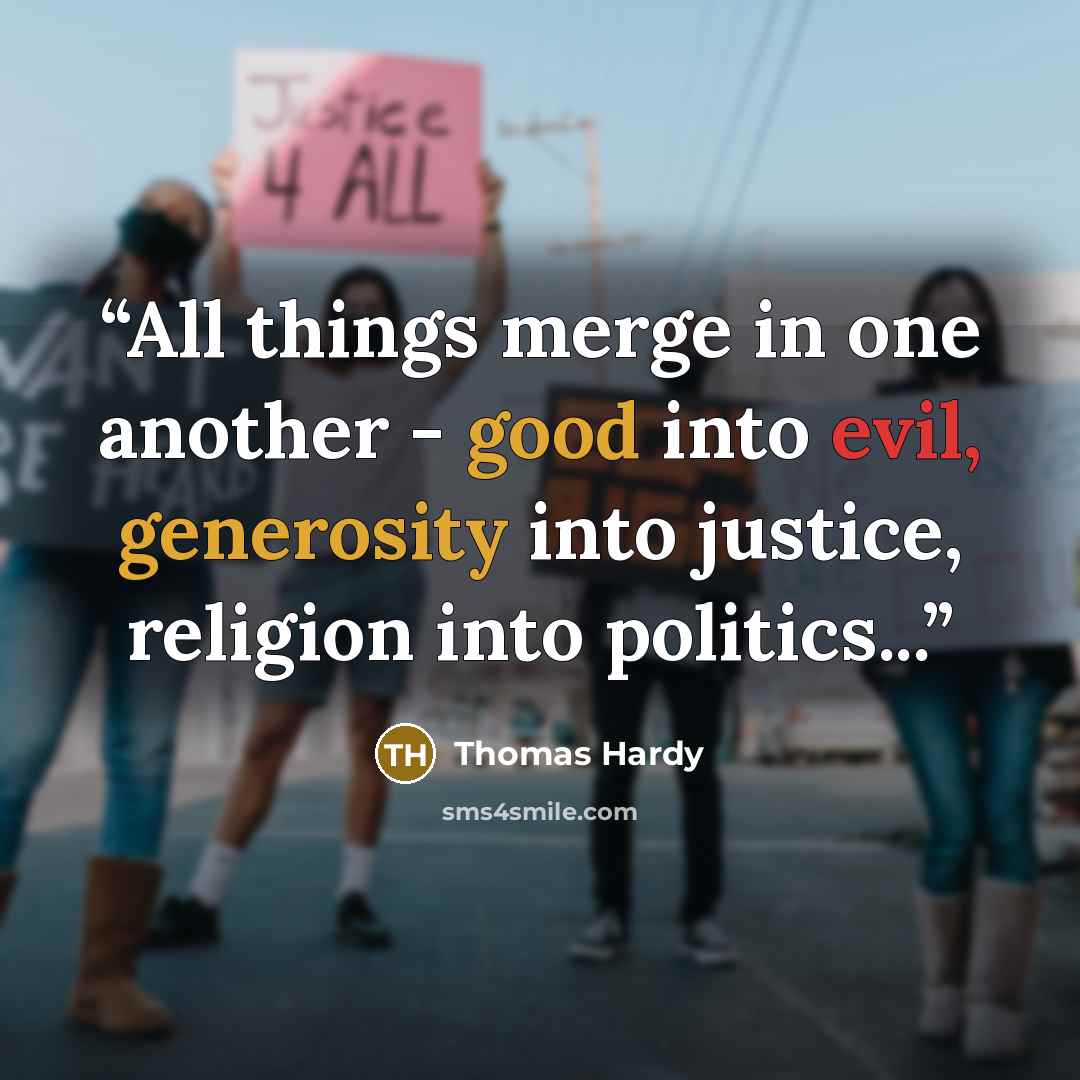 “All things merge in one another - good into evil, generosity into justice, religion into politics...” quote by Thomas Hardy