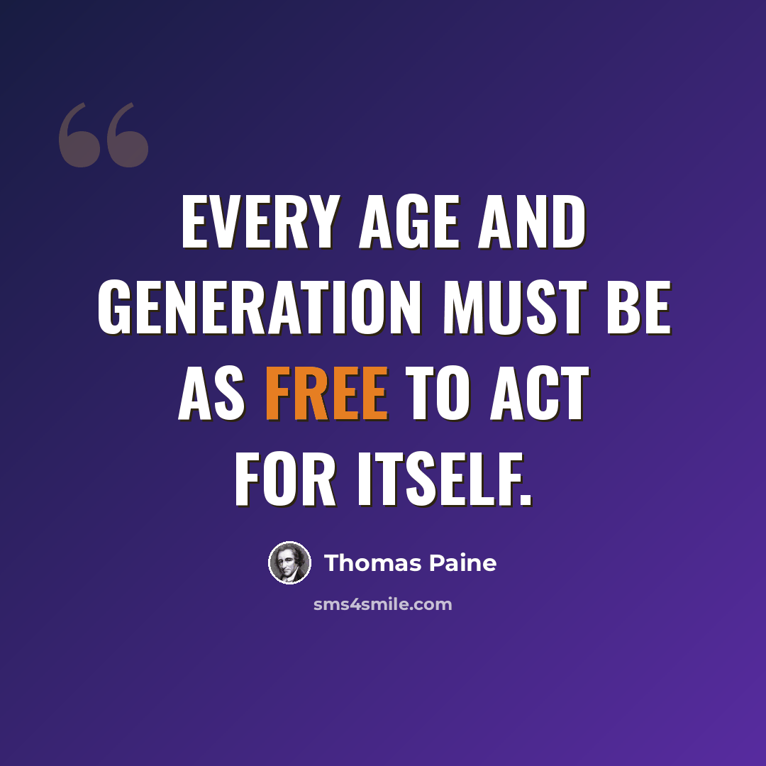 “Every age and generation must be as free to act for itself.” quote by Thomas Paine