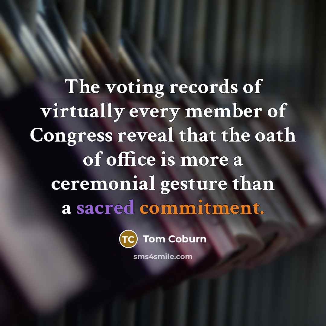 “The voting records of virtually every member of Congress reveal that the oath of office is more a ceremonial gesture than a sacred commitment.” quote by Tom Coburn