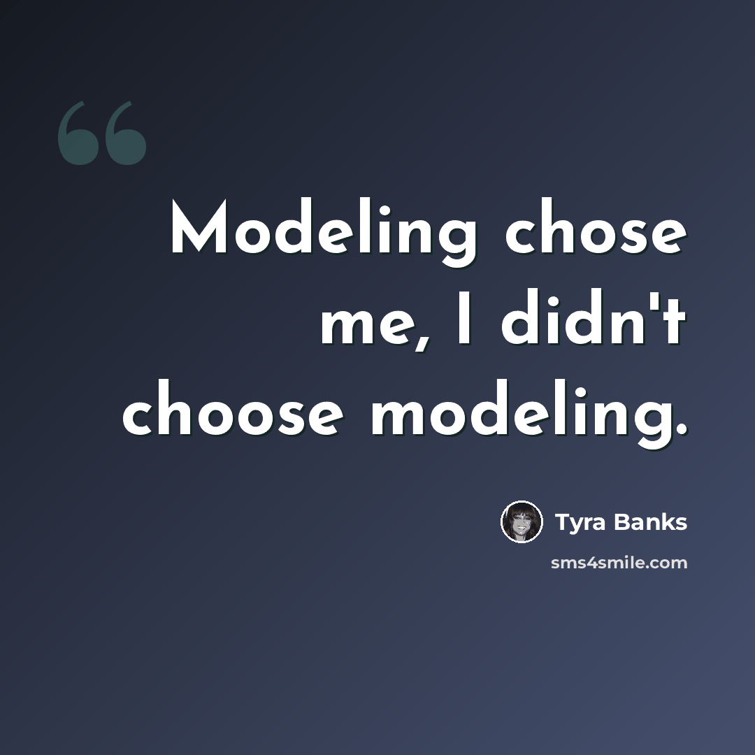 “Modeling chose me, I didn't choose modeling.” quote by Tyra Banks