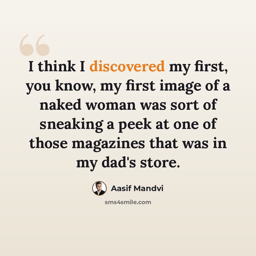“I think I discovered my first, you know, my first image of a naked woman was sort of sneaking a peek at one of those magazines that was in my dad's store.” quote by Aasif Mandvi