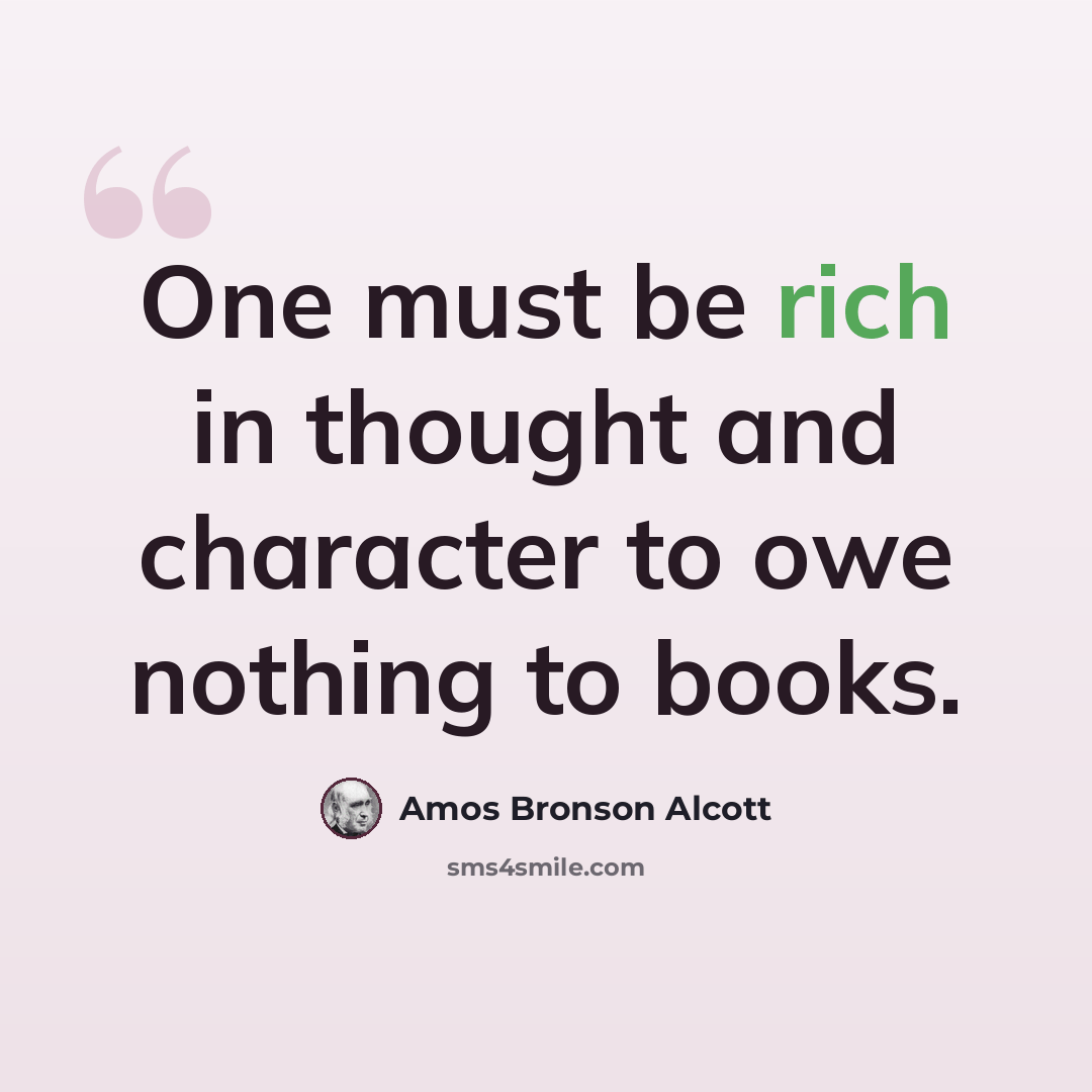 “One must be rich in thought and character to owe nothing to books.” quote by Amos Bronson Alcott