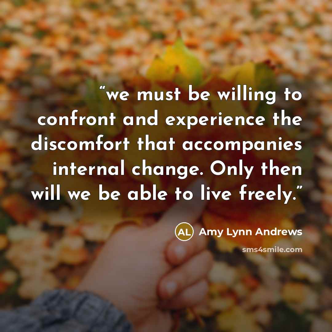 “we must be willing to confront and experience the discomfort that accompanies internal change. Only then will we be able to live freely.” quote by Amy Lynn Andrews