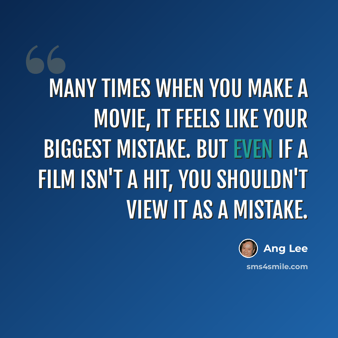 “Many times when you make a movie, it feels like your biggest mistake. But even if a film isn't a hit, you shouldn't view it as a mistake.” quote by Ang Lee
